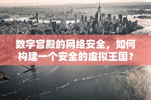 数字宫殿的网络安全，如何构建一个安全的虚拟王国？