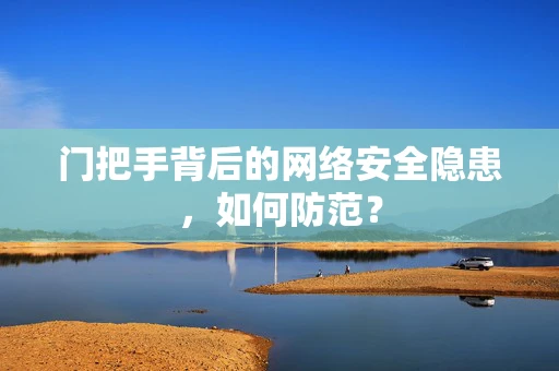 门把手背后的网络安全隐患，如何防范？