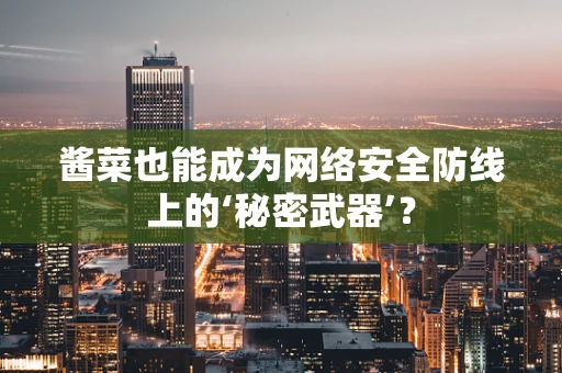 酱菜也能成为网络安全防线上的‘秘密武器’？