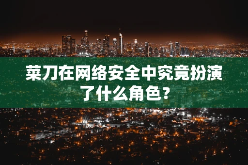 菜刀在网络安全中究竟扮演了什么角色？