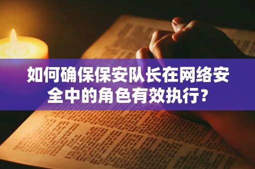 如何确保保安队长在网络安全中的角色有效执行？