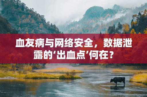 血友病与网络安全，数据泄露的‘出血点’何在？