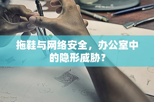 拖鞋与网络安全，办公室中的隐形威胁？