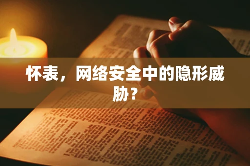 怀表，网络安全中的隐形威胁？