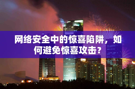 网络安全中的惊喜陷阱，如何避免惊喜攻击？