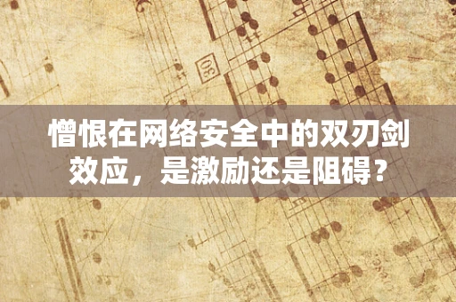 憎恨在网络安全中的双刃剑效应，是激励还是阻碍？