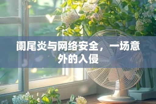 阑尾炎与网络安全，一场意外的入侵