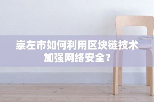 崇左市如何利用区块链技术加强网络安全？
