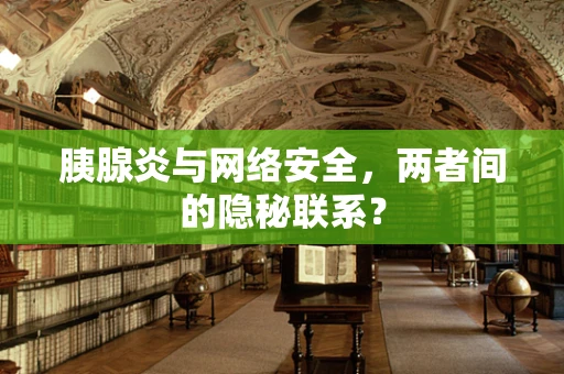 胰腺炎与网络安全，两者间的隐秘联系？