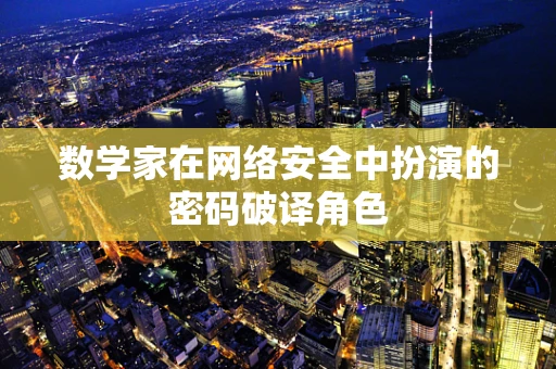 数学家在网络安全中扮演的密码破译角色