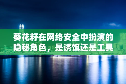 葵花籽在网络安全中扮演的隐秘角色，是诱饵还是工具？