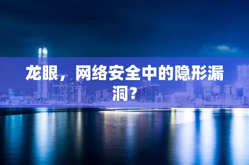 龙眼，网络安全中的隐形漏洞？