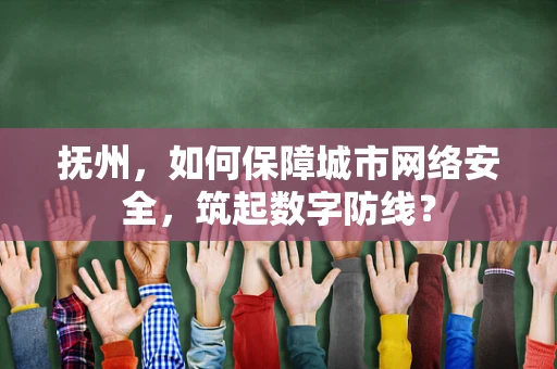 抚州，如何保障城市网络安全，筑起数字防线？