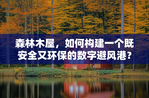 森林木屋，如何构建一个既安全又环保的数字避风港？