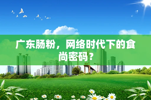 广东肠粉，网络时代下的食尚密码？