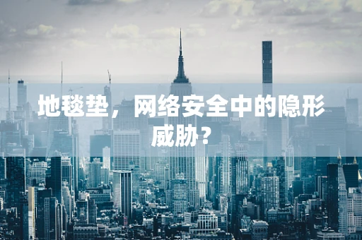 地毯垫，网络安全中的隐形威胁？