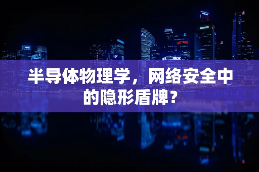 半导体物理学，网络安全中的隐形盾牌？