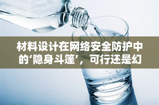 材料设计在网络安全防护中的‘隐身斗篷’，可行还是幻想？