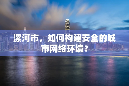 漯河市，如何构建安全的城市网络环境？