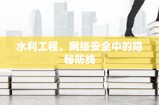 水利工程，网络安全中的隐秘防线
