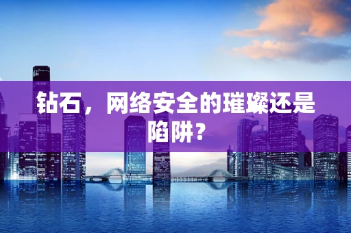 钻石，网络安全的璀璨还是陷阱？