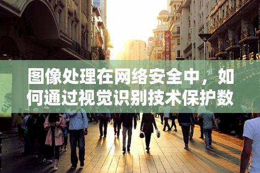 图像处理在网络安全中，如何通过视觉识别技术保护数据安全？