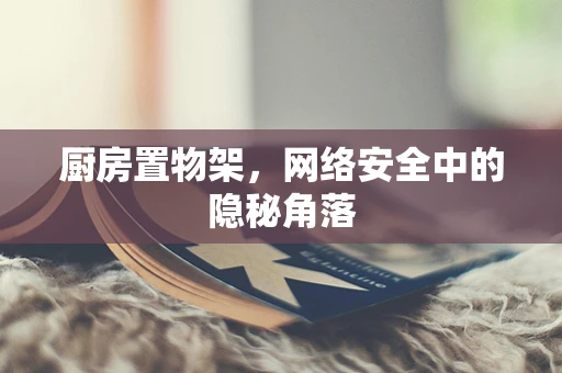 厨房置物架，网络安全中的隐秘角落
