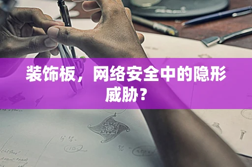 装饰板，网络安全中的隐形威胁？