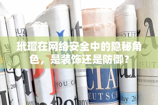 玳瑁在网络安全中的隐秘角色，是装饰还是防御？