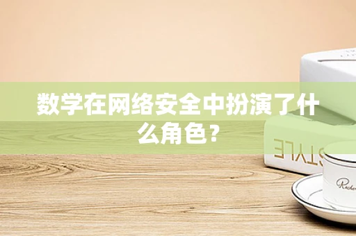 数学在网络安全中扮演了什么角色？