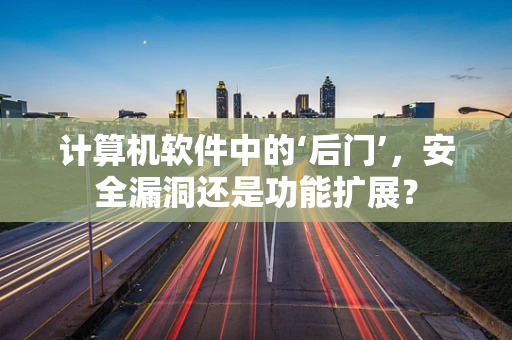 计算机软件中的‘后门’，安全漏洞还是功能扩展？