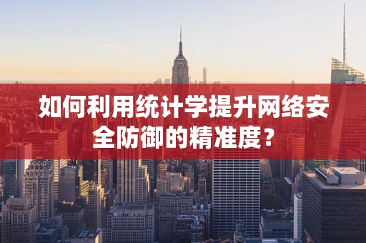如何利用统计学提升网络安全防御的精准度？