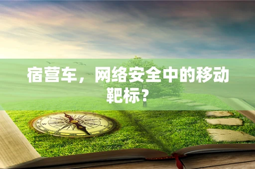 宿营车，网络安全中的移动靶标？