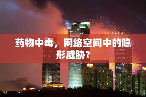 药物中毒，网络空间中的隐形威胁？