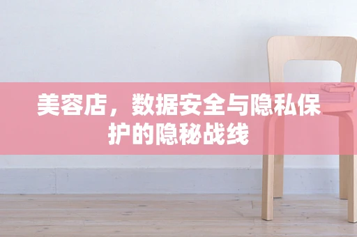 美容店，数据安全与隐私保护的隐秘战线