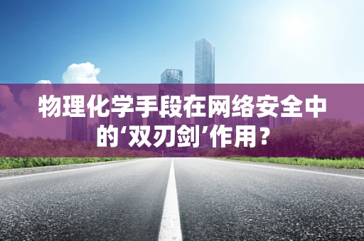 物理化学手段在网络安全中的‘双刃剑’作用？