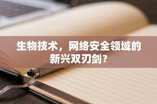 生物技术，网络安全领域的新兴双刃剑？