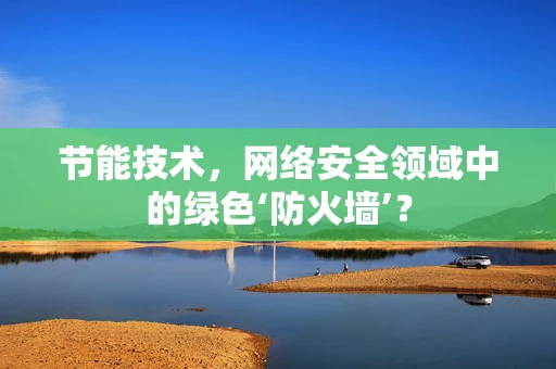 节能技术，网络安全领域中的绿色‘防火墙’？