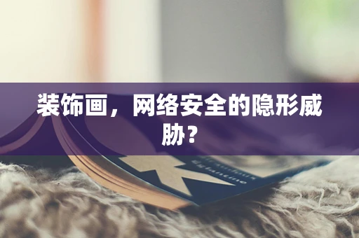 装饰画，网络安全的隐形威胁？