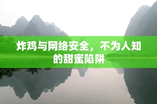 炸鸡与网络安全，不为人知的甜蜜陷阱