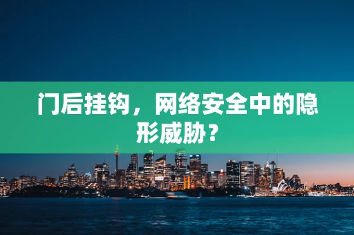 门后挂钩，网络安全中的隐形威胁？