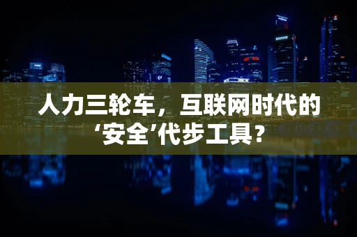 人力三轮车，互联网时代的‘安全’代步工具？