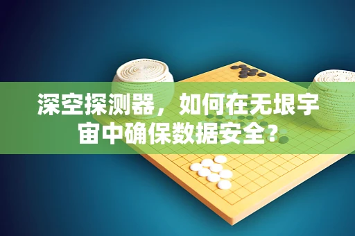 深空探测器，如何在无垠宇宙中确保数据安全？