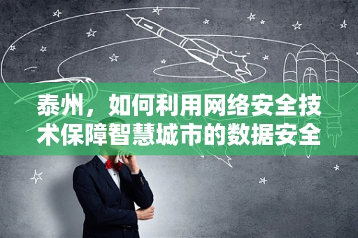 泰州，如何利用网络安全技术保障智慧城市的数据安全？