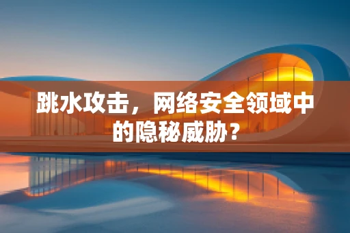 跳水攻击，网络安全领域中的隐秘威胁？