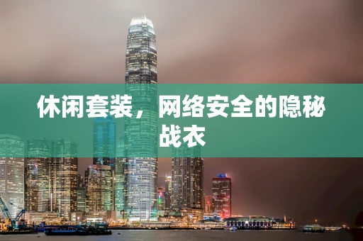 休闲套装，网络安全的隐秘战衣
