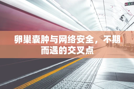 卵巢囊肿与网络安全，不期而遇的交叉点