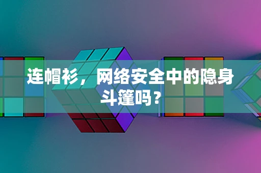 连帽衫，网络安全中的隐身斗篷吗？