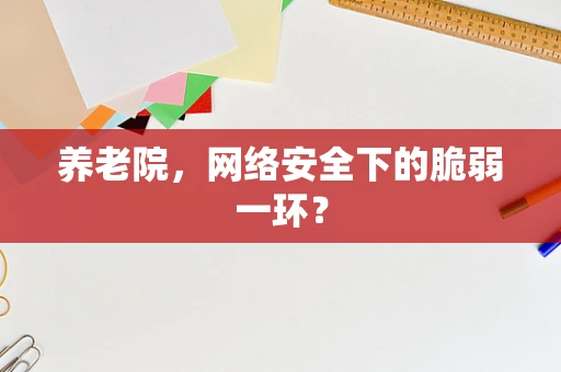 养老院，网络安全下的脆弱一环？