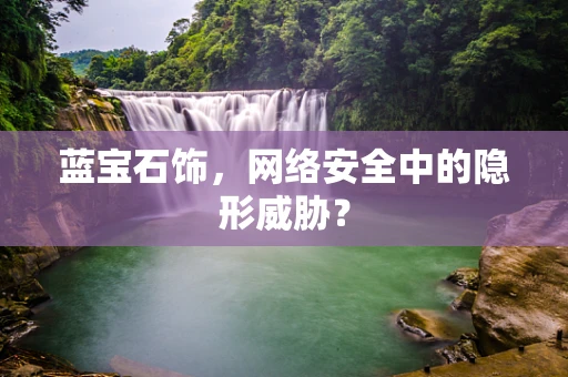 蓝宝石饰，网络安全中的隐形威胁？